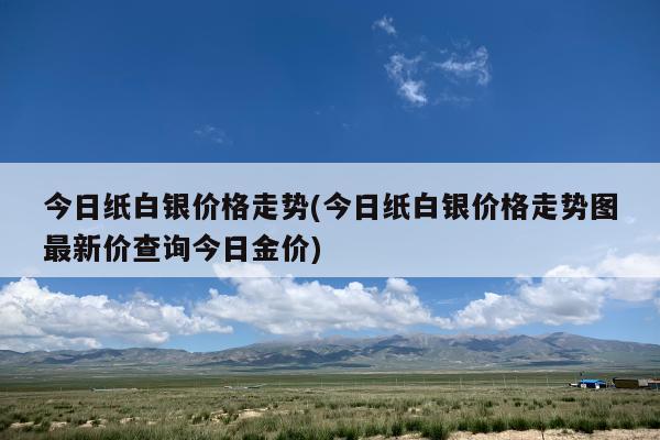 最新纸白银价格走势及分析
